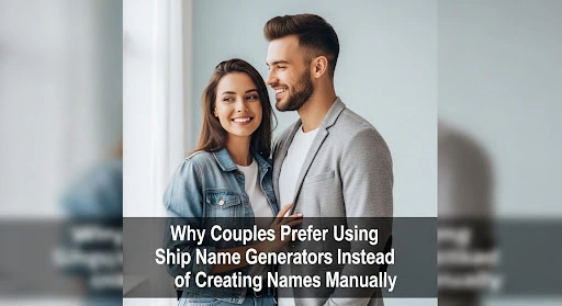 Why Couples Prefer Using Ship Name Generators Instead of Creating Names Manually